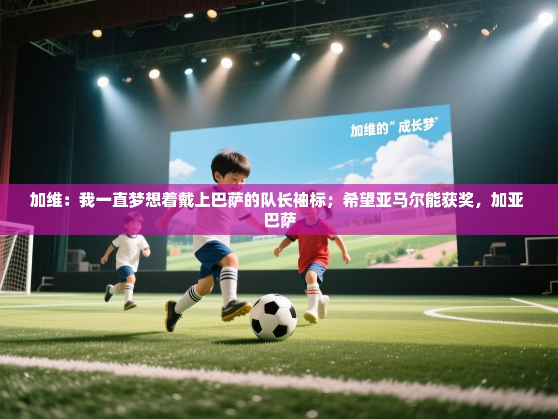 开云赛事-加维:我一直梦想着戴上巴萨的队长袖标;希望亚马尔能获奖,加亚 巴萨 第1张