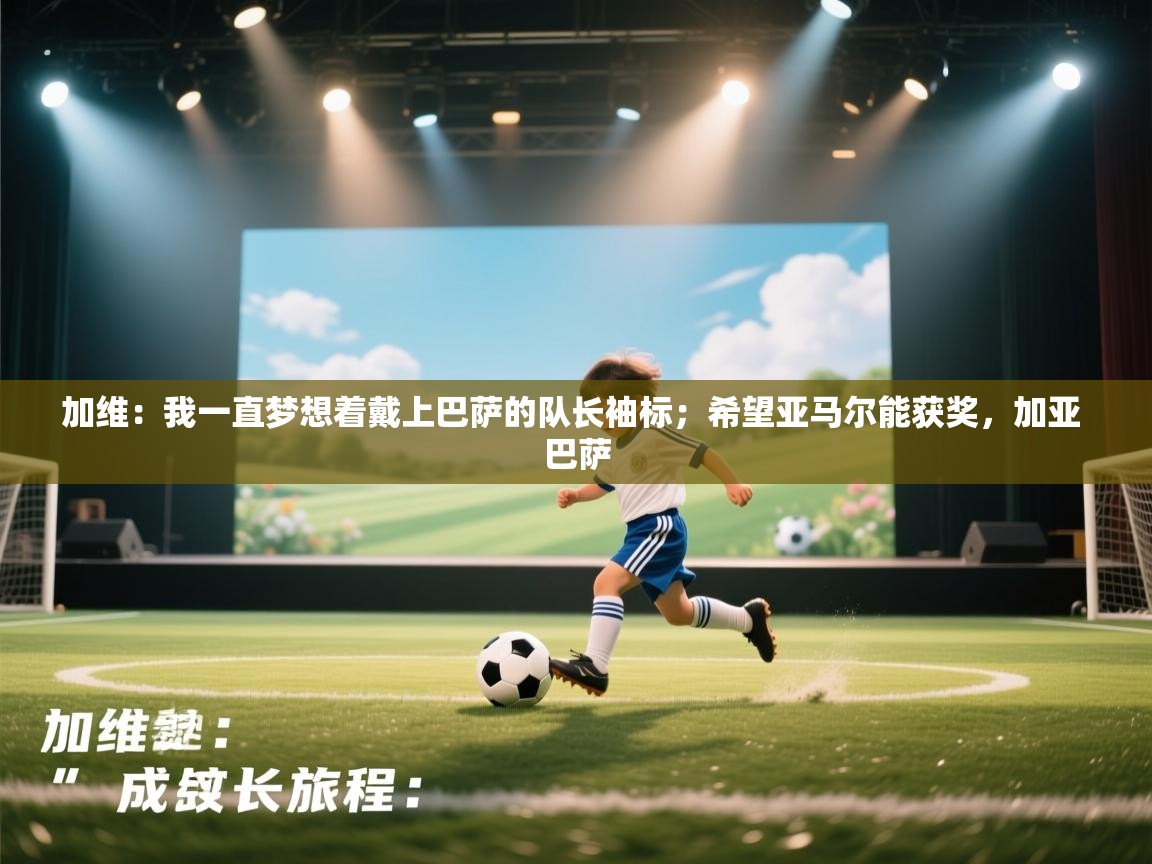 开云赛事-加维:我一直梦想着戴上巴萨的队长袖标;希望亚马尔能获奖,加亚 巴萨 第2张