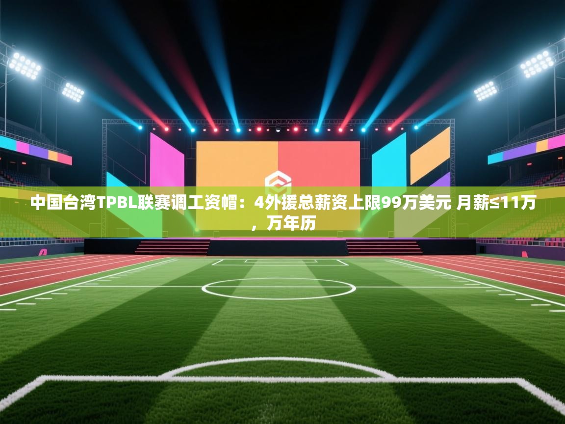 -中国台湾TPBL联赛调工资帽：4外援总薪资上限99万美元 月薪≤11万，万年历
