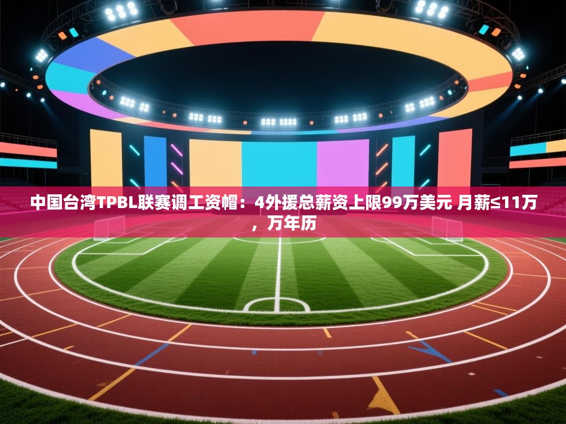 -中国台湾TPBL联赛调工资帽：4外援总薪资上限99万美元 月薪≤11万，万年历  第3张