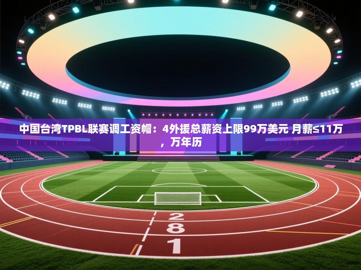-中国台湾TPBL联赛调工资帽：4外援总薪资上限99万美元 月薪≤11万，万年历  第4张
