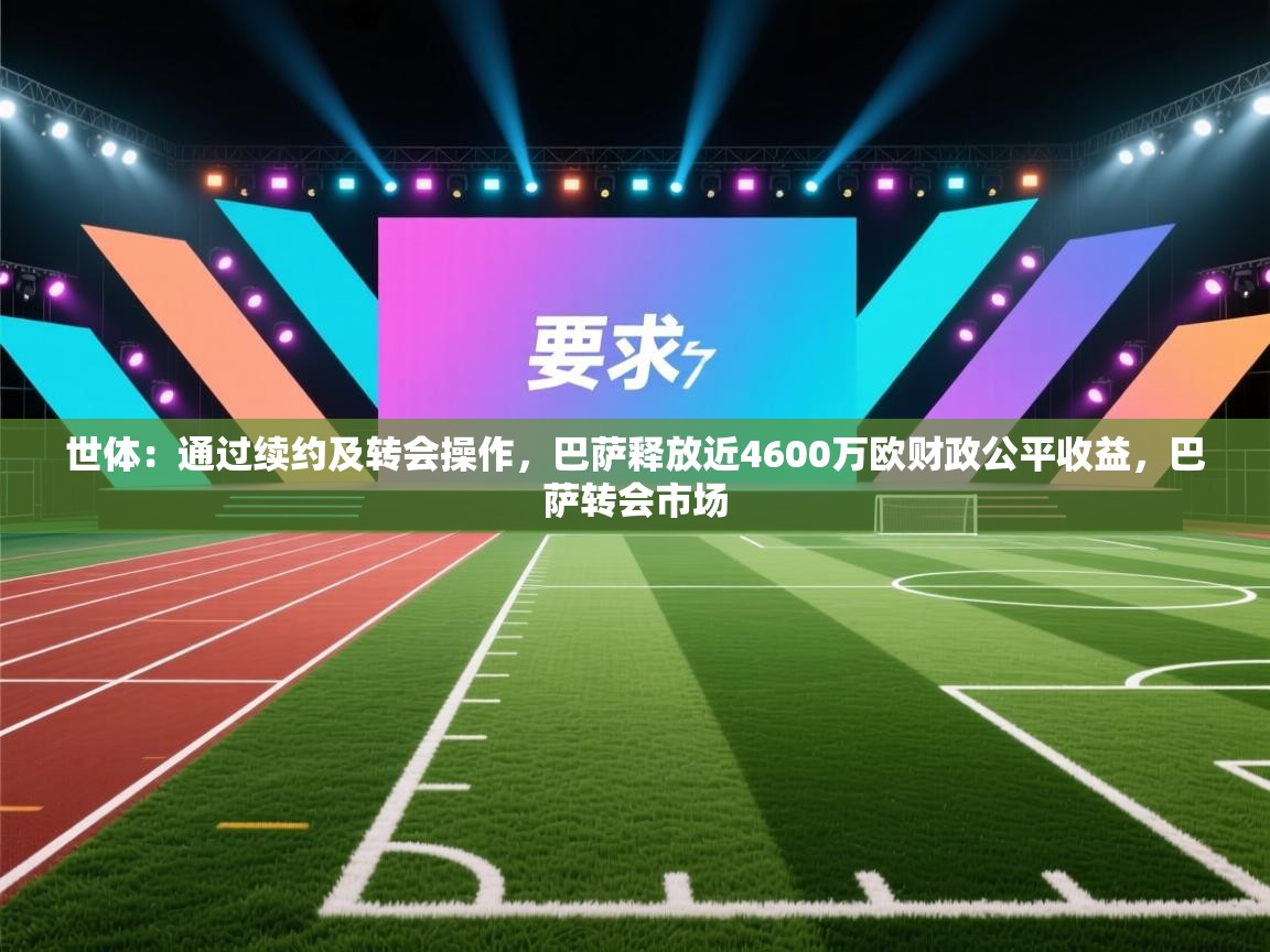 开云数据-世体：通过续约及转会操作，巴萨释放近4600万欧财政公平收益，巴萨转会市场  第1张