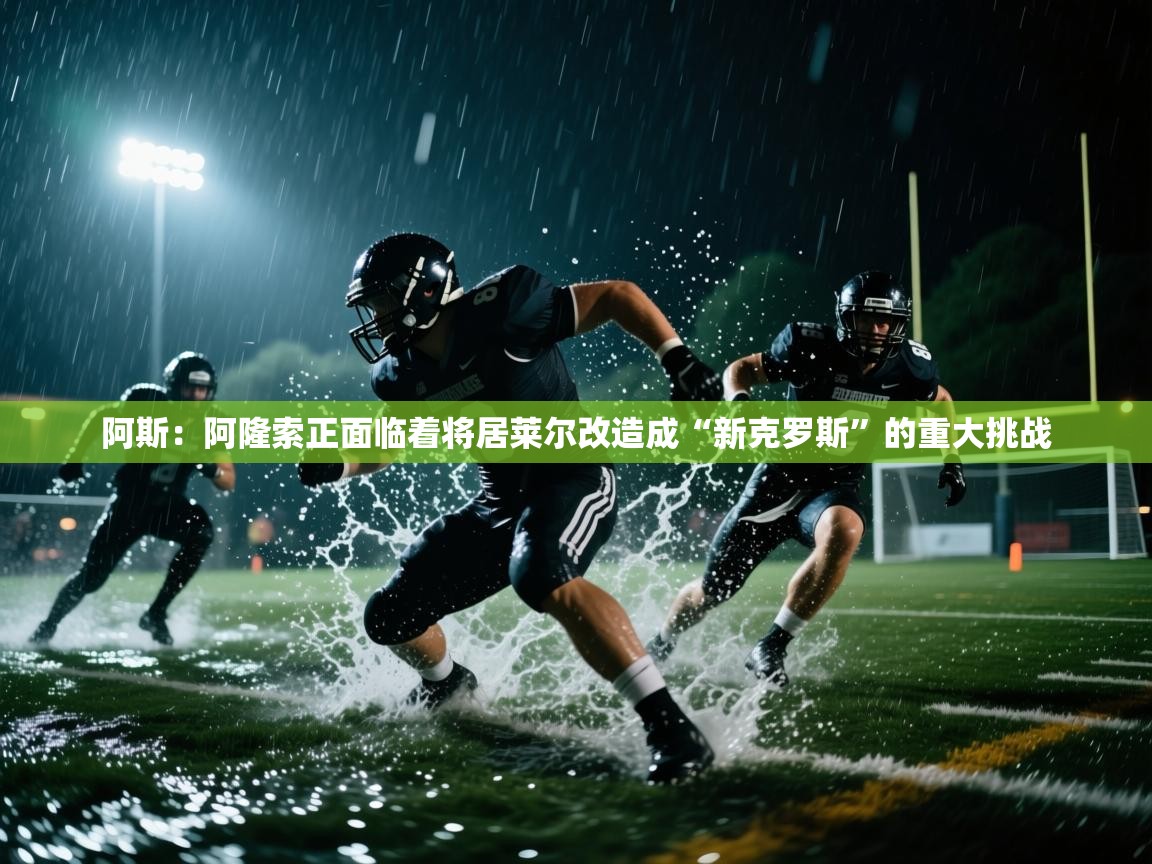 开云体育夜间模式开启-阿斯：阿隆索正面临着将居莱尔改造成“新克罗斯”的重大挑战