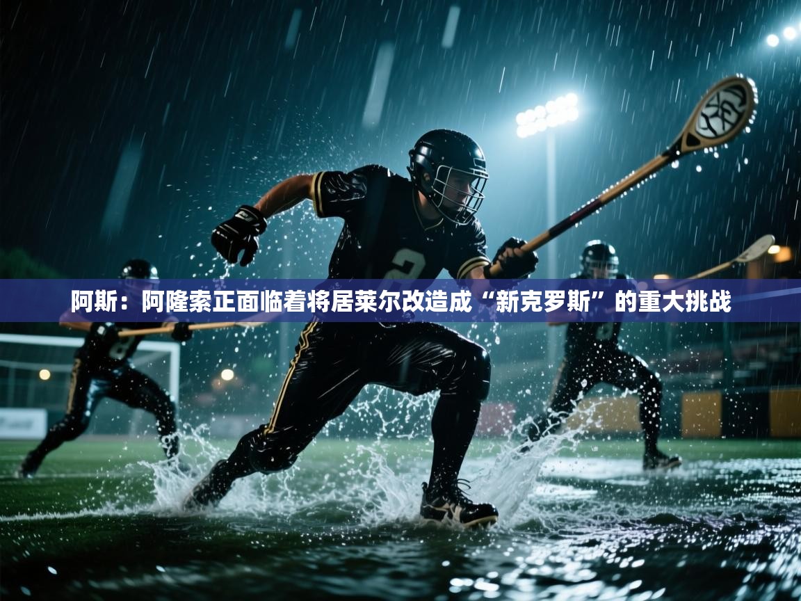 开云体育夜间模式开启-阿斯：阿隆索正面临着将居莱尔改造成“新克罗斯”的重大挑战  第4张