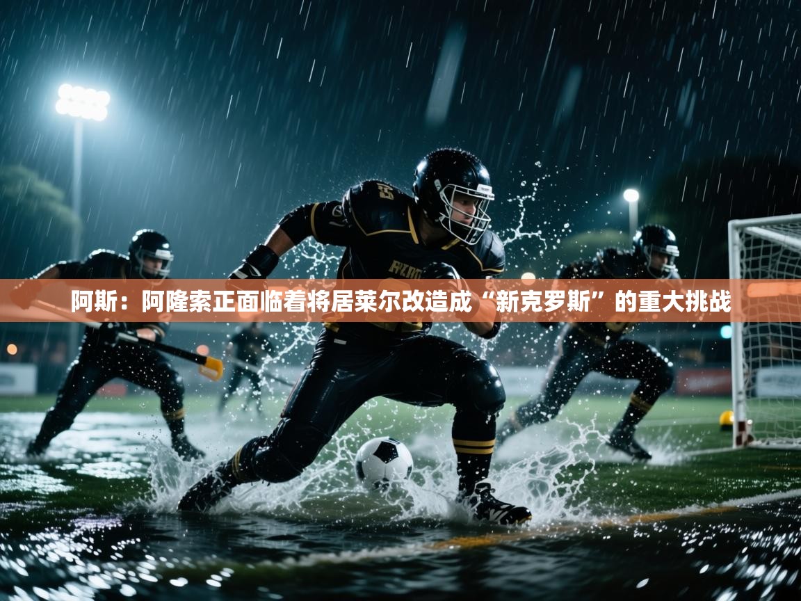 开云体育夜间模式开启-阿斯：阿隆索正面临着将居莱尔改造成“新克罗斯”的重大挑战  第3张