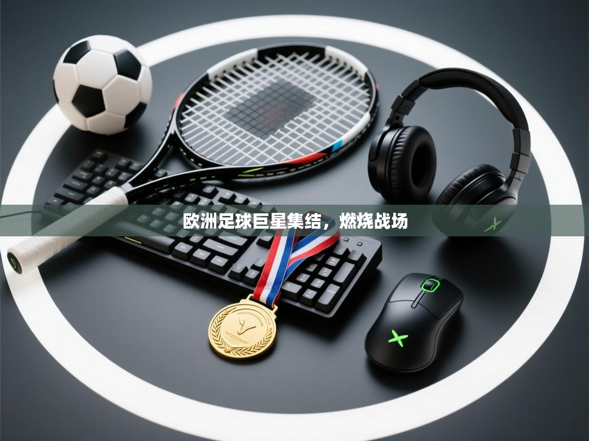 开云体育app下载官网-欧洲足球巨星集结,燃烧战场 第1张