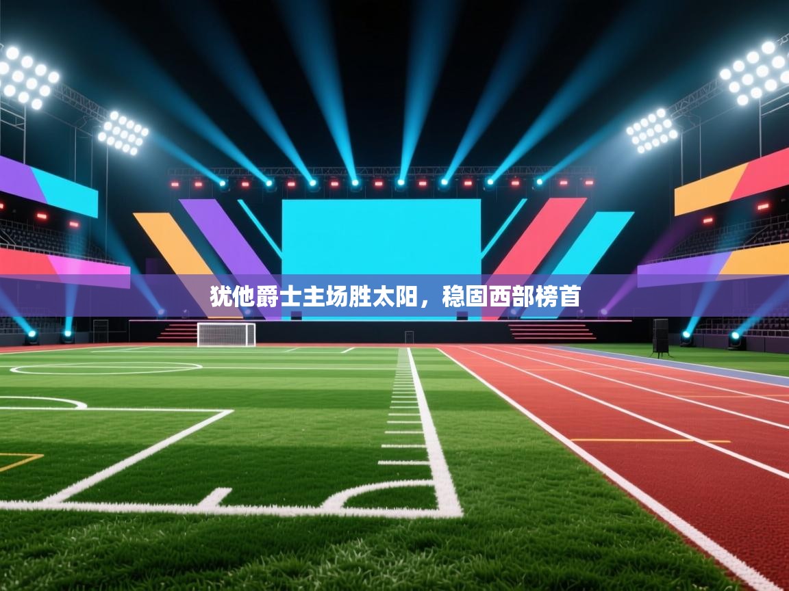 开运体育登录入口-犹他爵士主场胜太阳，稳固西部榜首  第2张