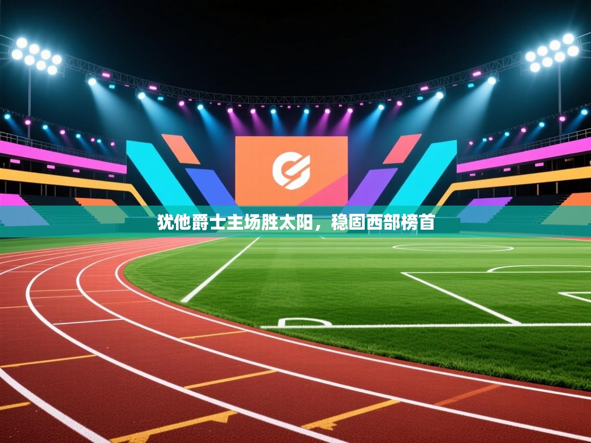 开运体育登录入口-犹他爵士主场胜太阳，稳固西部榜首  第4张