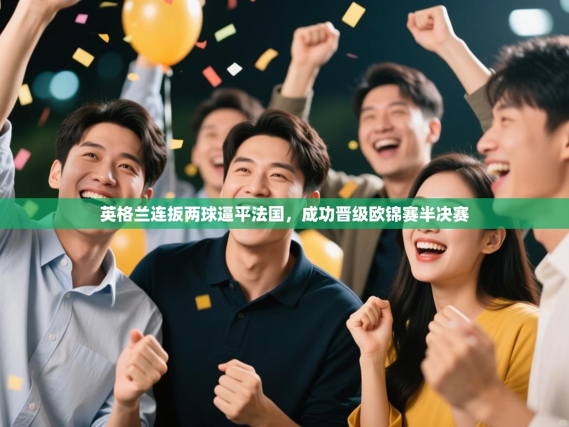 开云体育在线登入-英格兰连扳两球逼平法国,成功晋级欧锦赛半决赛 第2张