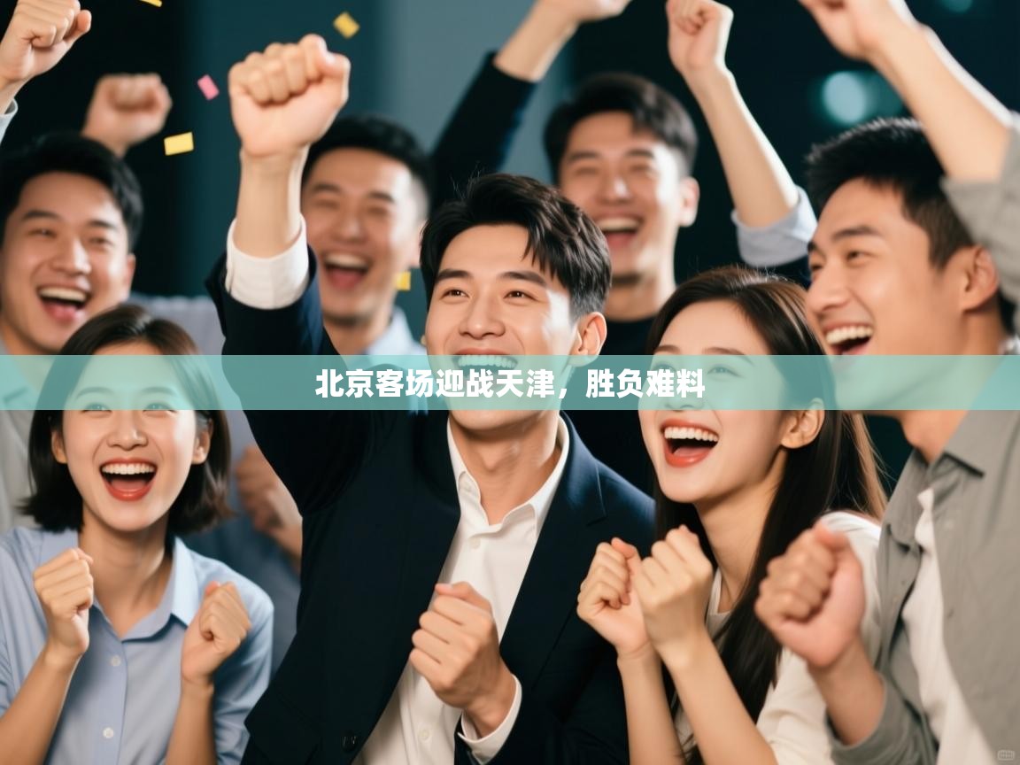 开云体育版本更新日志2025-北京客场迎战天津，胜负难料  第1张