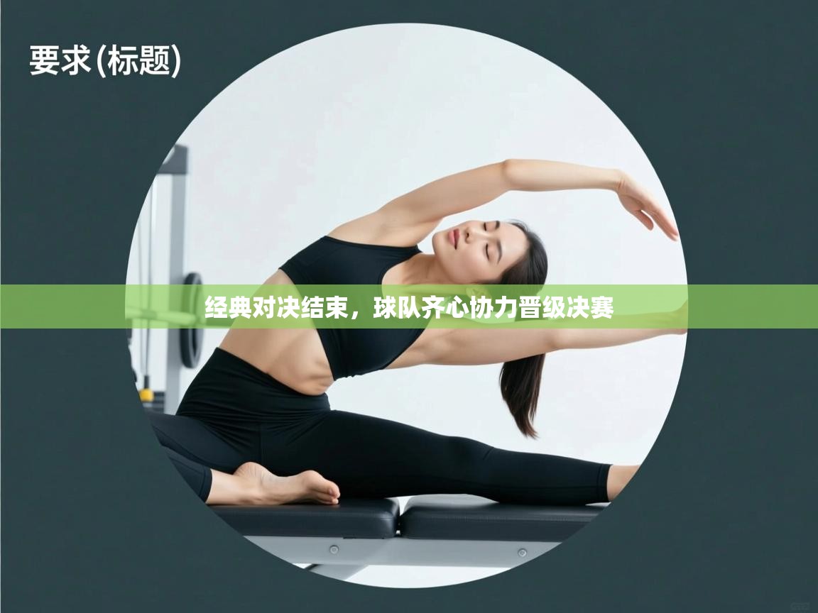 开云体育英文版入口-经典对决结束，球队齐心协力晋级决赛  第3张