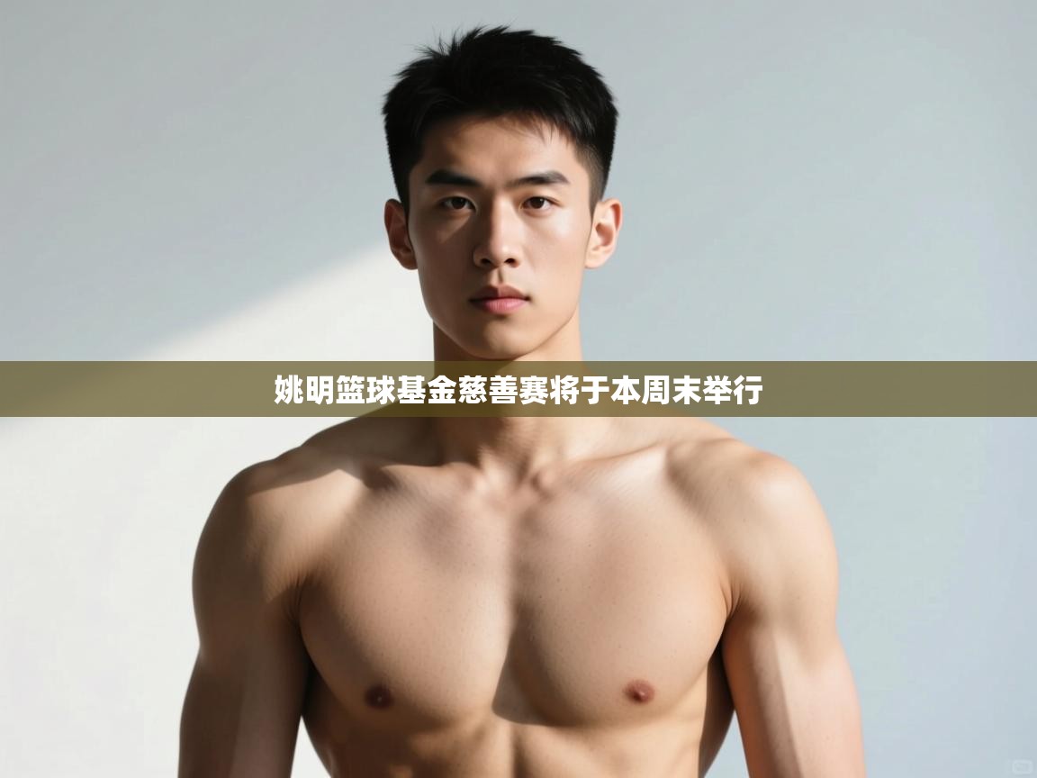 开云体育在线网址-姚明篮球基金慈善赛将于本周末举行  第3张