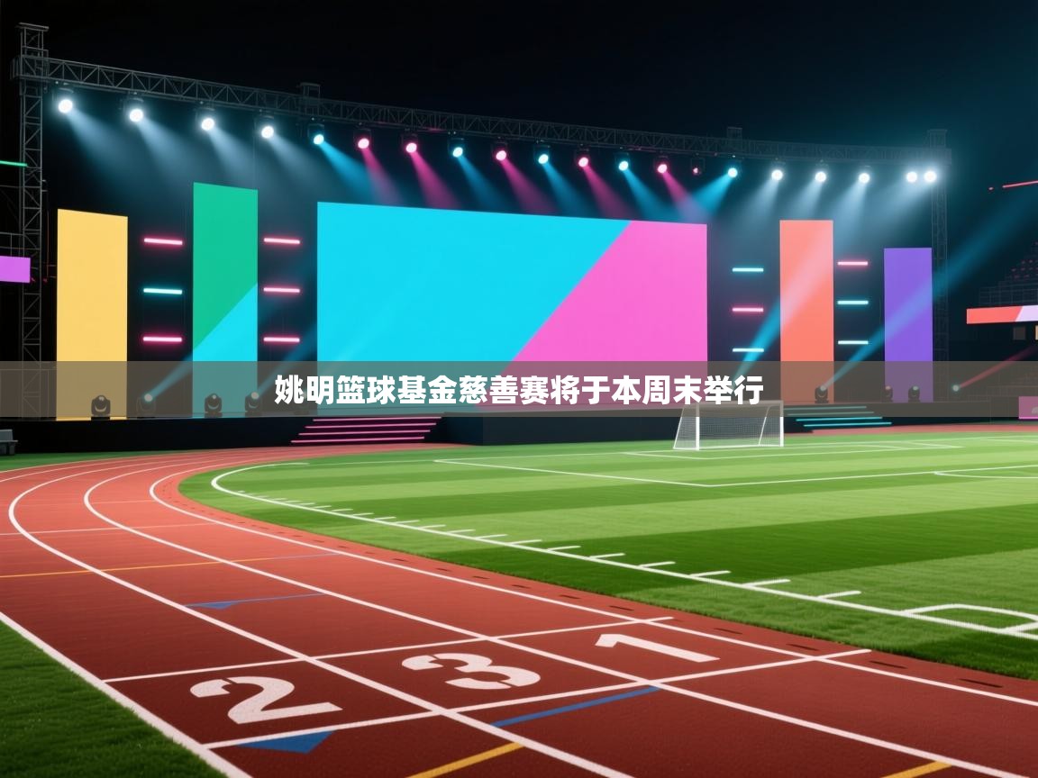 开云体育在线网址-姚明篮球基金慈善赛将于本周末举行  第2张