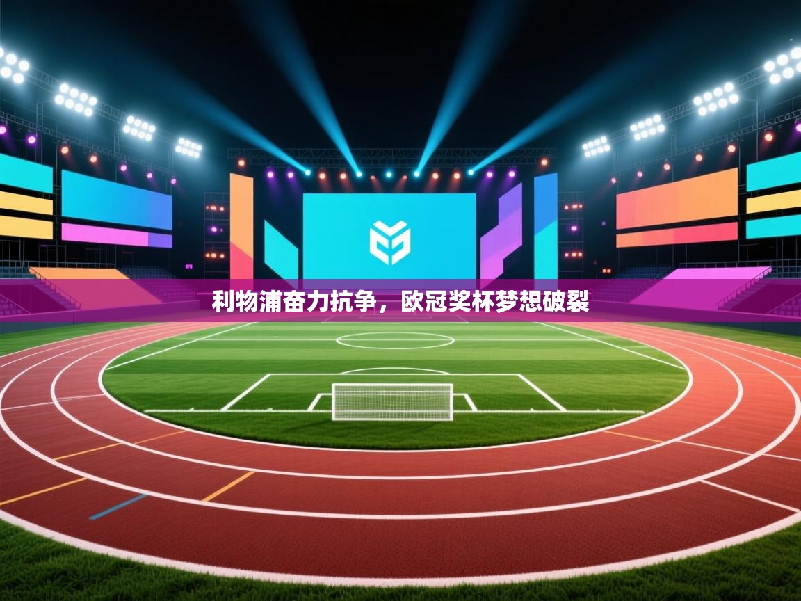 开云体育无法登录解决方案-利物浦奋力抗争,欧冠奖杯梦想破裂 第2张