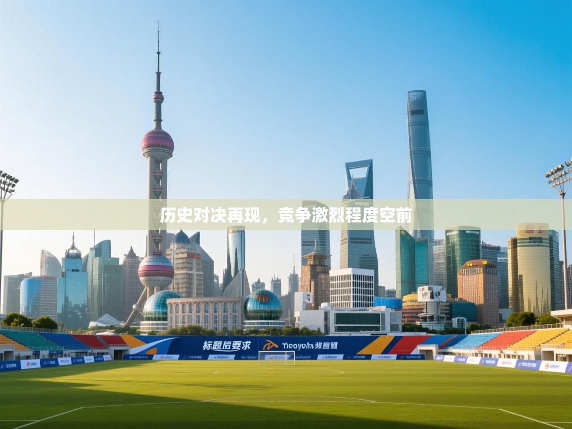 开运体育-历史对决再现，竞争激烈程度空前  第1张