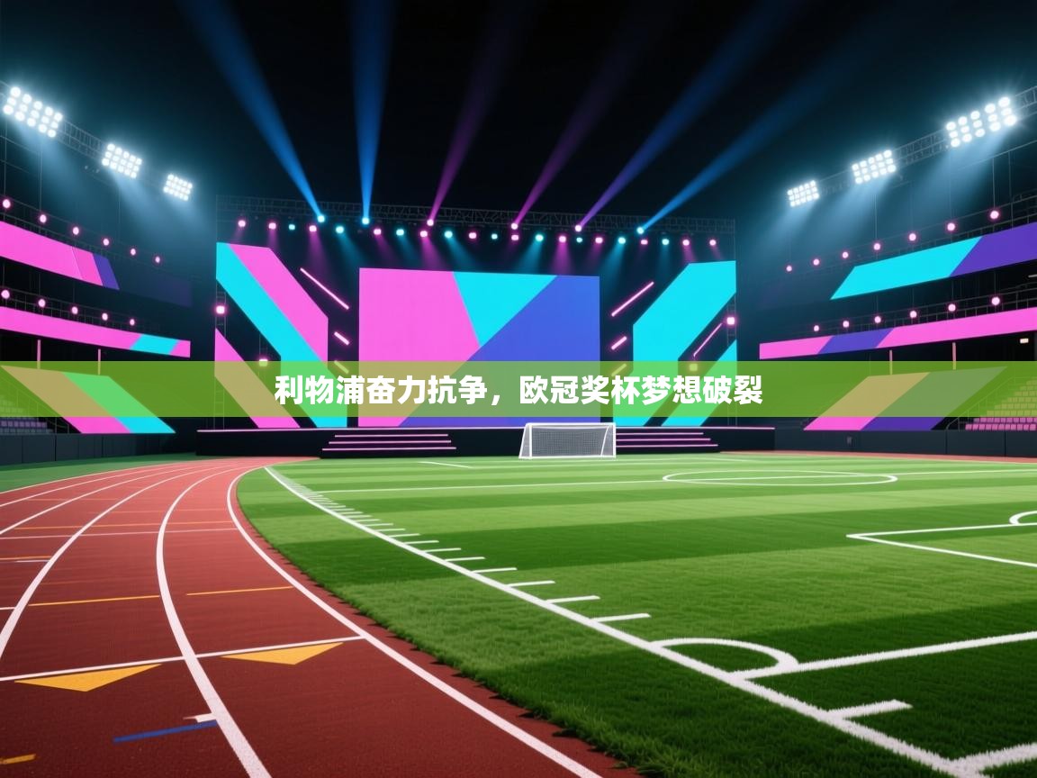 开云体育无法登录解决方案-利物浦奋力抗争,欧冠奖杯梦想破裂 第4张