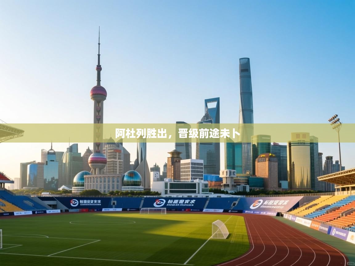 云开体育官方网站登录-阿杜列胜出,晋级前途未卜 第4张