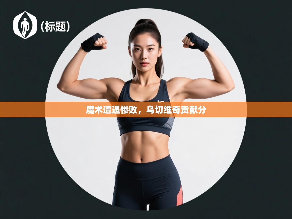 开云网页版-魔术遭遇惨败，乌切维奇贡献分  第4张