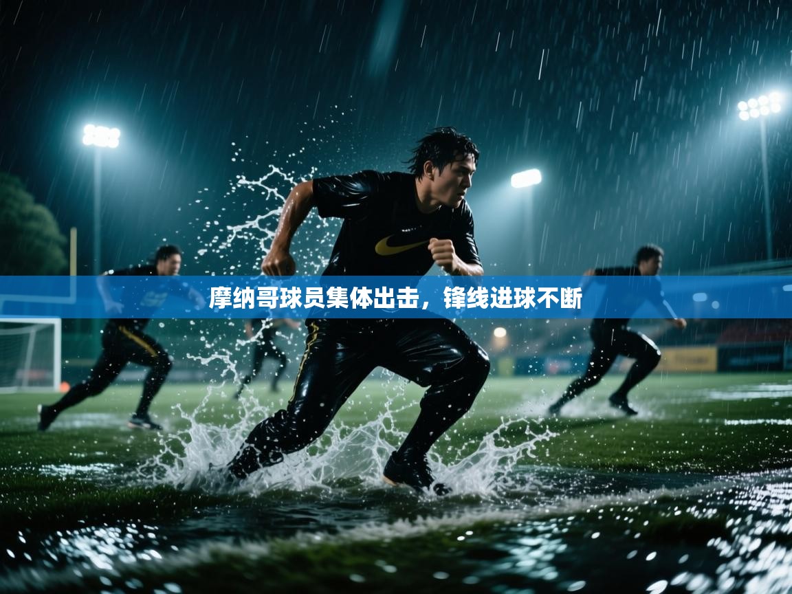 开云体育工单提交入口-摩纳哥球员集体出击，锋线进球不断
