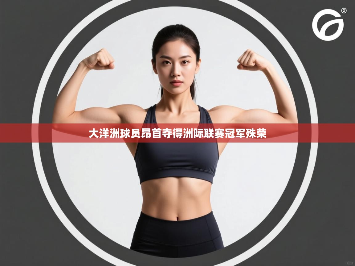 开云体育多语言中文版-大洋洲球员昂首夺得洲际联赛冠军殊荣  第4张