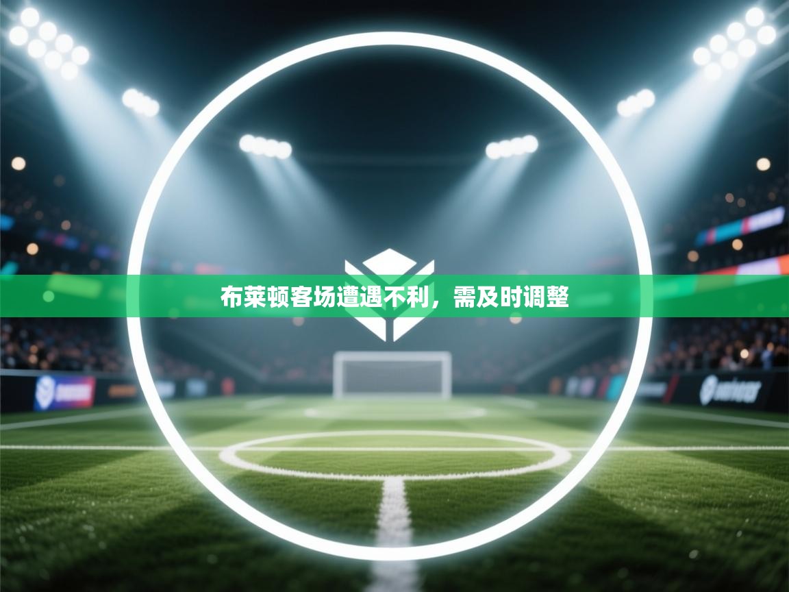 开云赛事直播-布莱顿客场遭遇不利，需及时调整