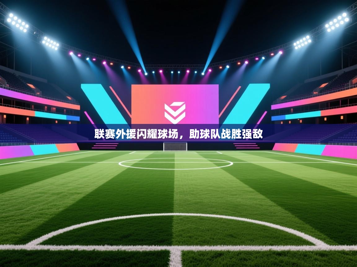 开云体育绑定手机指南-联赛外援闪耀球场，助球队战胜强敌