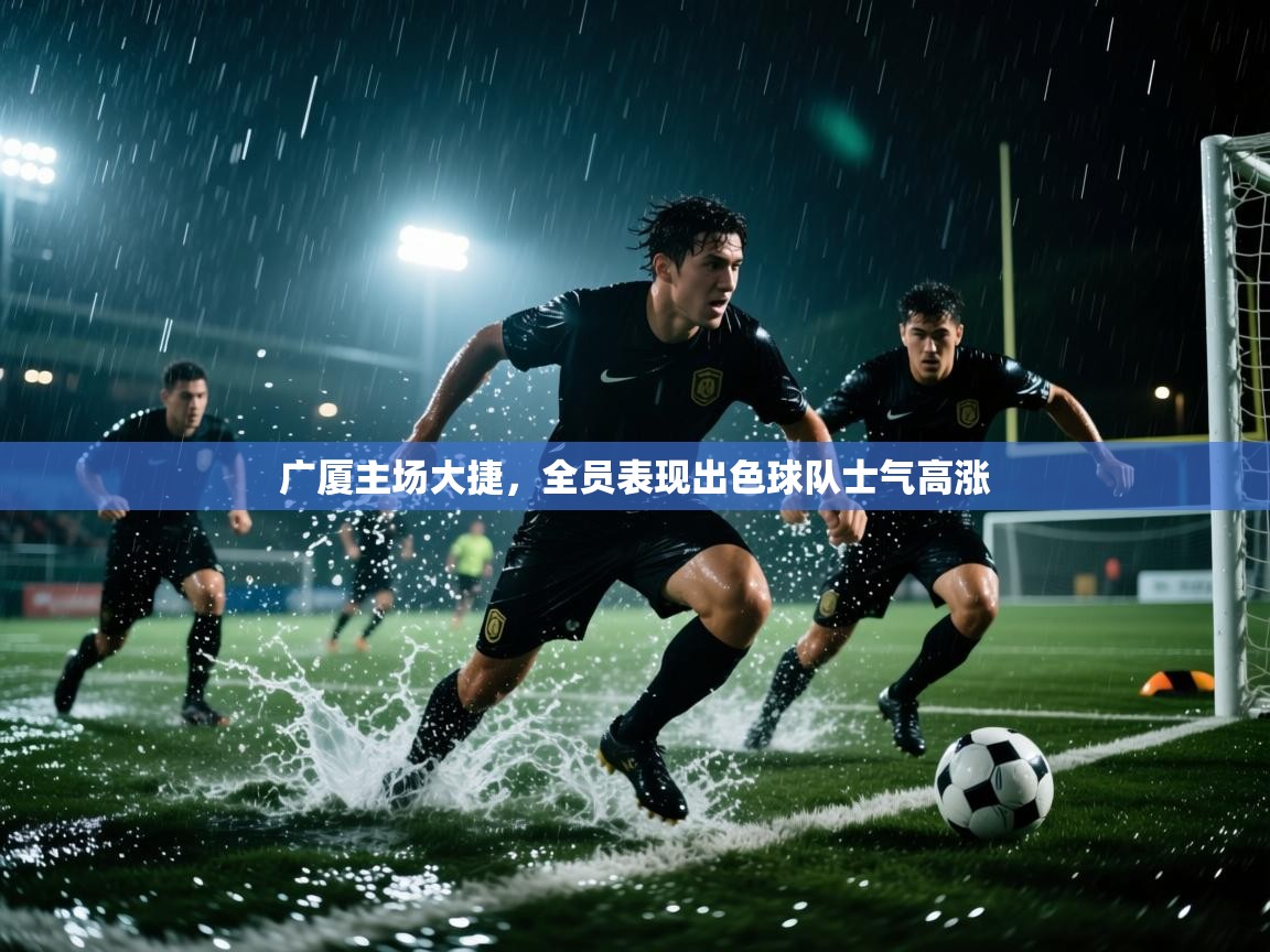 云开官网-广厦主场大捷，全员表现出色球队士气高涨