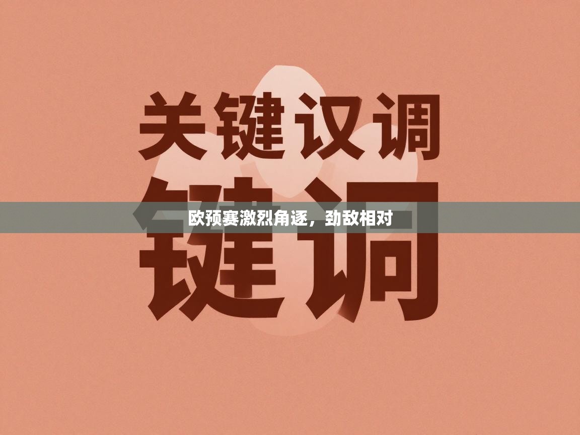 开云体育入口邀请码-欧预赛激烈角逐,劲敌相对 第1张