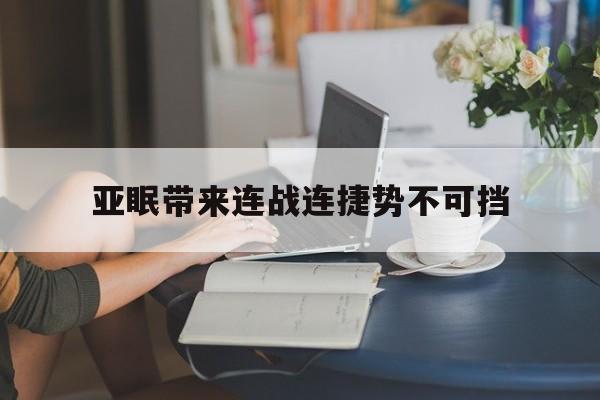 开云体育官方网站-包含亚眠带来连战连捷势不可挡的词条